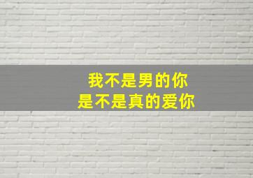 我不是男的你是不是真的爱你