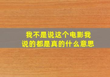 我不是说这个电影我说的都是真的什么意思