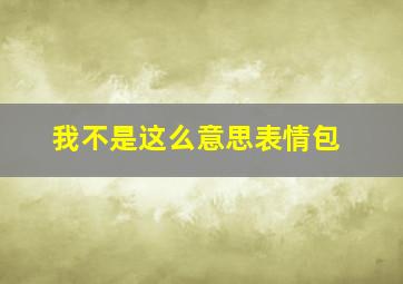 我不是这么意思表情包