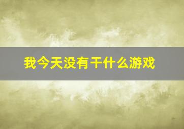 我今天没有干什么游戏