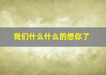 我们什么什么的想你了