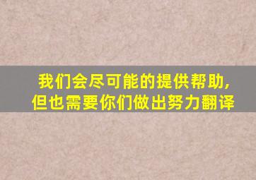 我们会尽可能的提供帮助,但也需要你们做出努力翻译