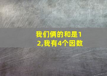 我们俩的和是12,我有4个因数