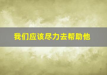 我们应该尽力去帮助他