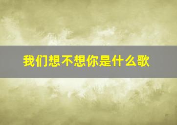 我们想不想你是什么歌