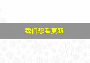 我们想看更新