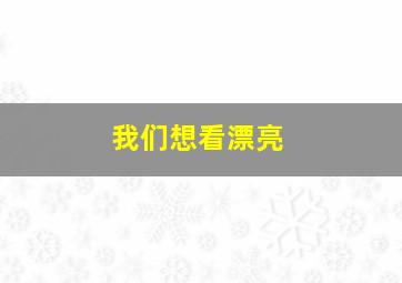 我们想看漂亮