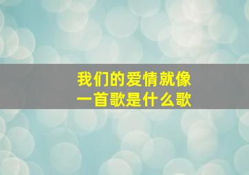 我们的爱情就像一首歌是什么歌