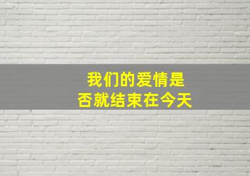 我们的爱情是否就结束在今天