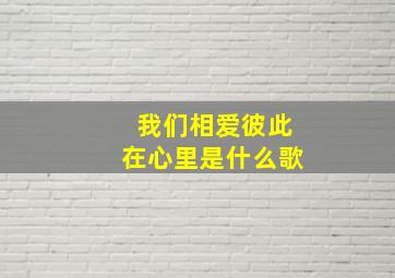 我们相爱彼此在心里是什么歌