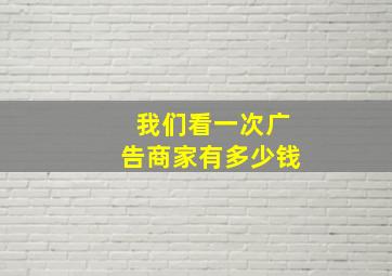 我们看一次广告商家有多少钱