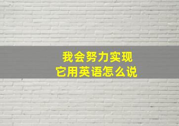 我会努力实现它用英语怎么说