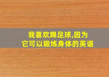 我喜欢踢足球,因为它可以锻炼身体的英语