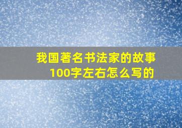 我国著名书法家的故事100字左右怎么写的