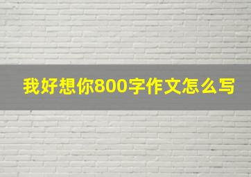 我好想你800字作文怎么写