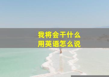 我将会干什么用英语怎么说