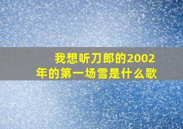 我想听刀郎的2002年的第一场雪是什么歌