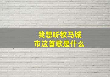 我想听牧马城市这首歌是什么