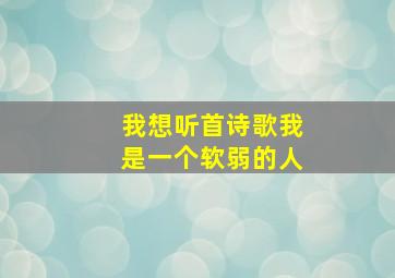 我想听首诗歌我是一个软弱的人