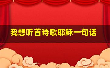 我想听首诗歌耶稣一句话