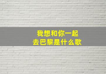 我想和你一起去巴黎是什么歌