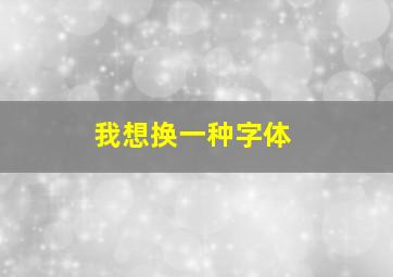 我想换一种字体