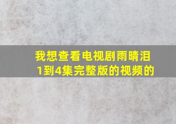 我想查看电视剧雨晴泪1到4集完整版的视频的