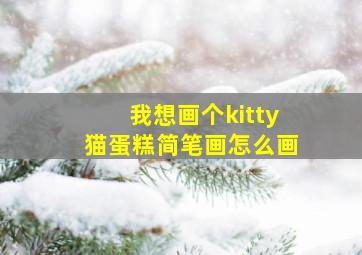 我想画个kitty猫蛋糕简笔画怎么画