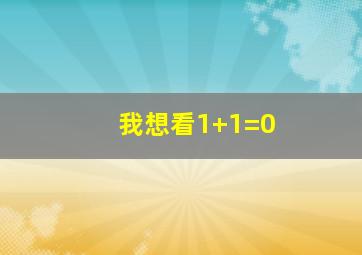 我想看1+1=0