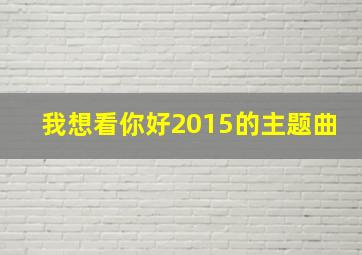 我想看你好2015的主题曲