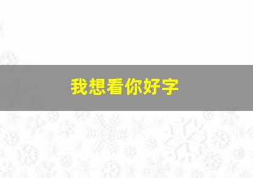 我想看你好字