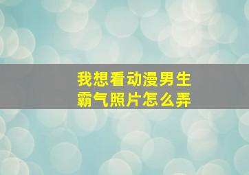 我想看动漫男生霸气照片怎么弄