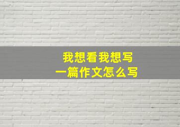 我想看我想写一篇作文怎么写