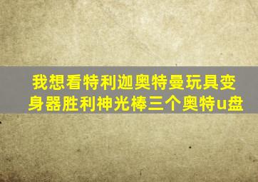 我想看特利迦奥特曼玩具变身器胜利神光棒三个奥特u盘