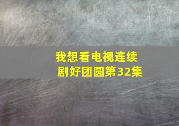 我想看电视连续剧好团圆第32集