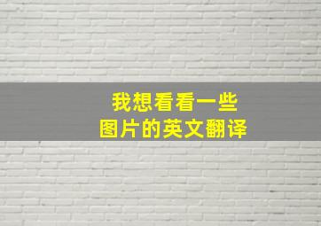 我想看看一些图片的英文翻译