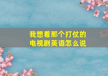 我想看那个打仗的电视剧英语怎么说