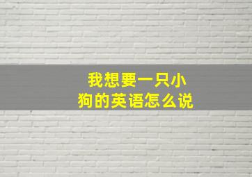 我想要一只小狗的英语怎么说