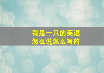 我是一只的英语怎么说怎么写的