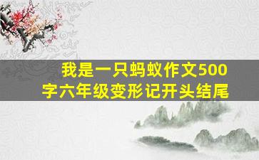 我是一只蚂蚁作文500字六年级变形记开头结尾