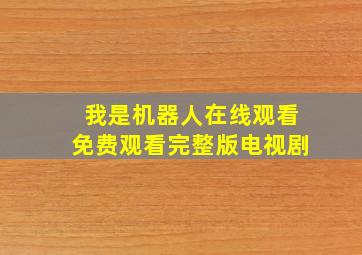 我是机器人在线观看免费观看完整版电视剧