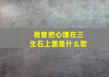 我曾把心埋在三生石上面是什么歌