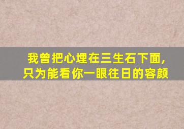 我曾把心埋在三生石下面,只为能看你一眼往日的容颜