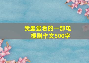 我最爱看的一部电视剧作文500字