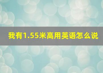 我有1.55米高用英语怎么说