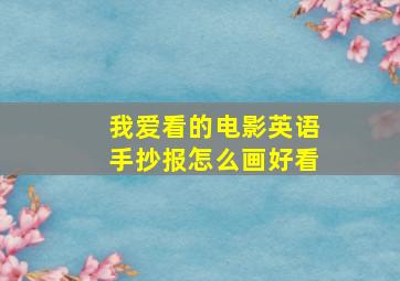 我爱看的电影英语手抄报怎么画好看