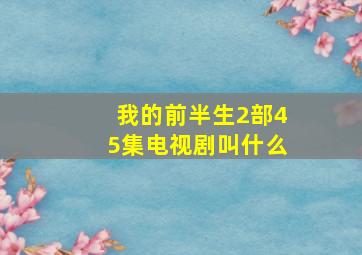 我的前半生2部45集电视剧叫什么