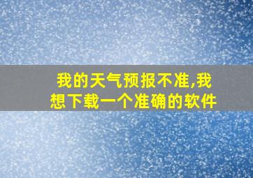 我的天气预报不准,我想下载一个准确的软件