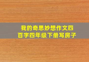 我的奇思妙想作文四百字四年级下册写房子