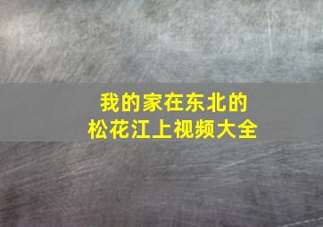 我的家在东北的松花江上视频大全